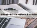 博罗连线小程序制作软件（连线应用是什么软件）