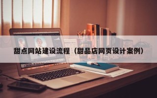 博罗甜点网站建设流程（甜品店网页设计案例）