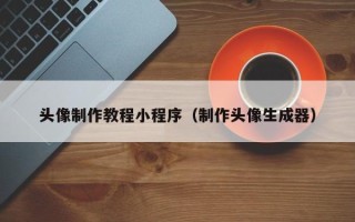 博罗头像制作教程小程序（制作头像生成器）