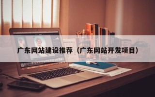 博罗广东网站建设推荐（广东网站开发项目）