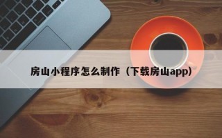 博罗房山小程序怎么制作（下载房山app）