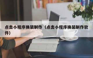 博罗点击小程序换装制作（点击小程序换装制作软件）