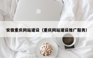 博罗安徽重庆网站建设（重庆网站建设推广服务）