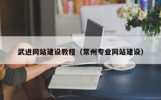 博罗武进网站建设教程（常州专业网站建设）