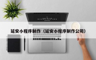博罗延安小程序制作（延安小程序制作公司）