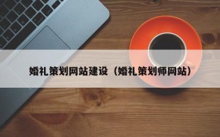 博罗婚礼策划网站建设（婚礼策划师网站）