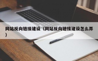 博罗网站反向链接建设（网站反向链接建设怎么弄）