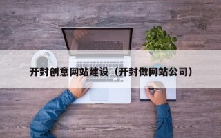 博罗开封创意网站建设（开封做网站公司）